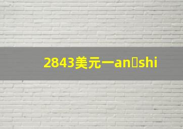 2843美元一an shi